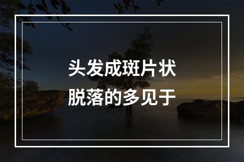 头发成斑片状脱落的多见于