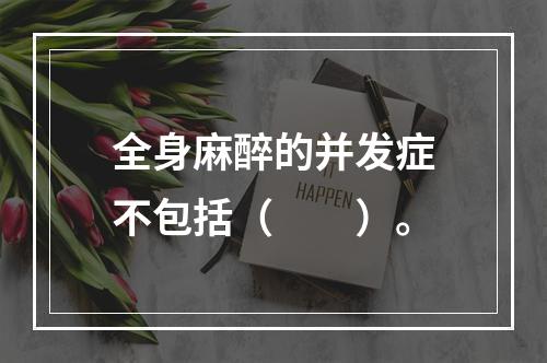 全身麻醉的并发症不包括（　　）。