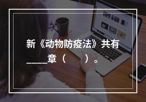 新《动物防疫法》共有____章（　　）。