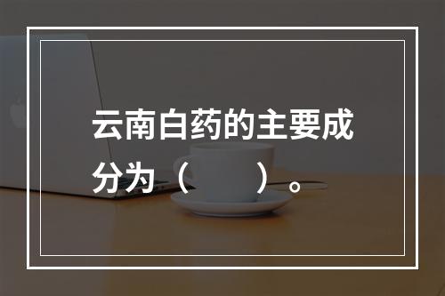 云南白药的主要成分为（　　）。