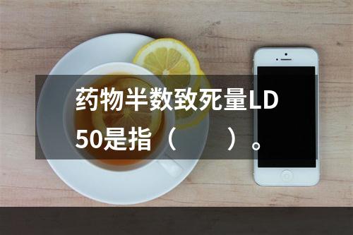 药物半数致死量LD50是指（　　）。