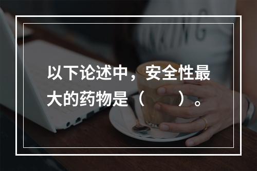 以下论述中，安全性最大的药物是（　　）。