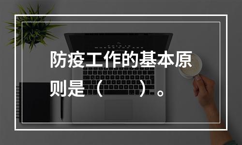 防疫工作的基本原则是（　　）。