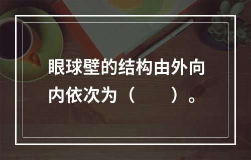 眼球壁的结构由外向内依次为（　　）。