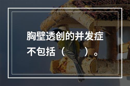 胸壁透创的并发症不包括（　　）。