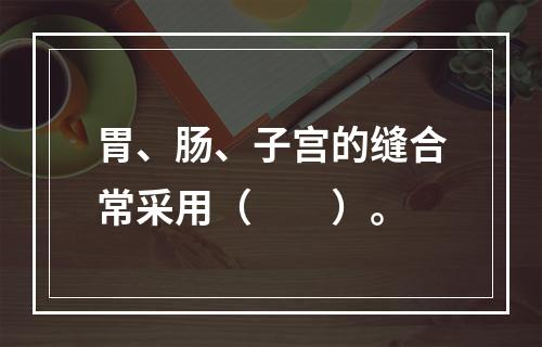 胃、肠、子宫的缝合常采用（　　）。