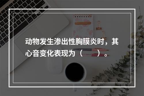 动物发生渗出性胸膜炎时，其心音变化表现为（　　）。