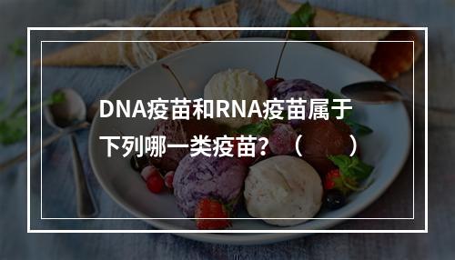 DNA疫苗和RNA疫苗属于下列哪一类疫苗？（　　）