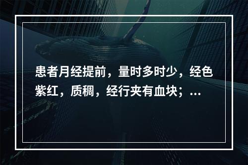 患者月经提前，量时多时少，经色紫红，质稠，经行夹有血块；伴少