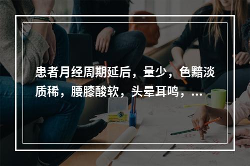 患者月经周期延后，量少，色黯淡质稀，腰膝酸软，头晕耳鸣，面色