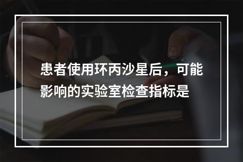 患者使用环丙沙星后，可能影响的实验室检查指标是