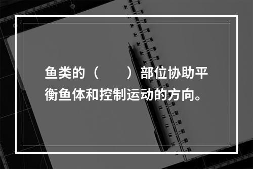 鱼类的（　　）部位协助平衡鱼体和控制运动的方向。