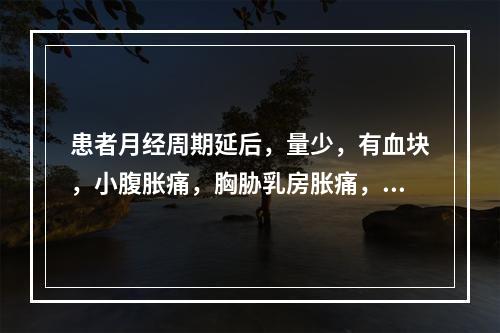 患者月经周期延后，量少，有血块，小腹胀痛，胸胁乳房胀痛，舌质