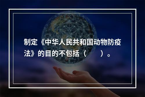 制定《中华人民共和国动物防疫法》的目的不包括（　　）。