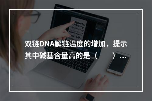 双链DNA解链温度的增加，提示其中碱基含量高的是（　　）。