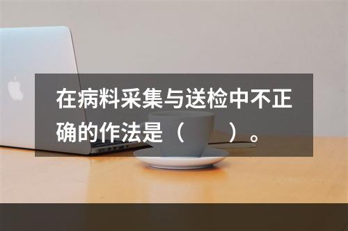 在病料采集与送检中不正确的作法是（　　）。