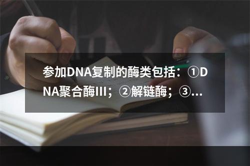 参加DNA复制的酶类包括：①DNA聚合酶Ⅲ；②解链酶；③D