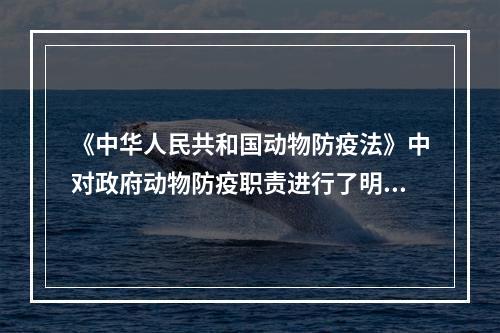 《中华人民共和国动物防疫法》中对政府动物防疫职责进行了明确规