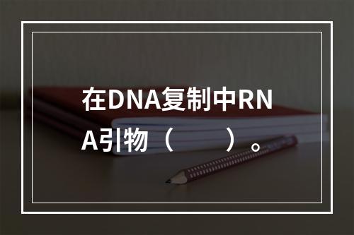 在DNA复制中RNA引物（　　）。