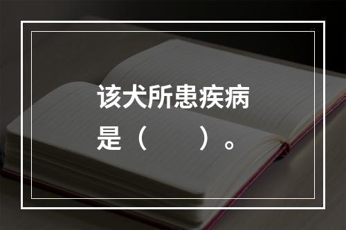 该犬所患疾病是（　　）。