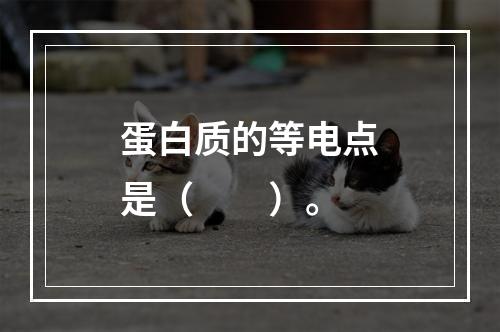 蛋白质的等电点是（　　）。