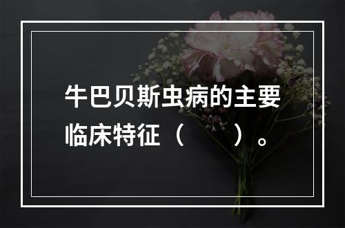 牛巴贝斯虫病的主要临床特征（　　）。