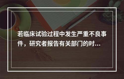 若临床试验过程中发生严重不良事件，研究者报告有关部门的时间是