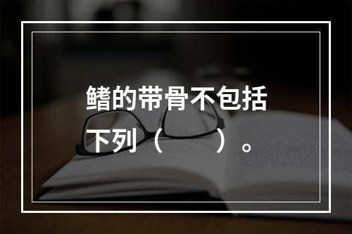 鳍的带骨不包括下列（　　）。