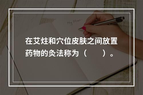 在艾炷和穴位皮肤之间放置药物的灸法称为（　　）。