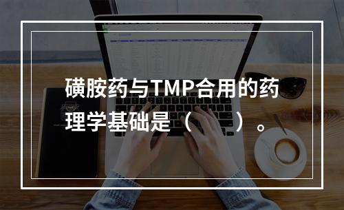 磺胺药与TMP合用的药理学基础是（　　）。