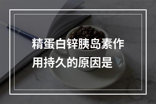 精蛋白锌胰岛素作用持久的原因是