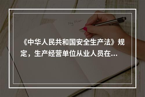 《中华人民共和国安全生产法》规定，生产经营单位从业人员在安全