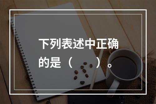 下列表述中正确的是（　　）。