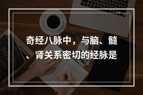 奇经八脉中，与脑、髓、肾关系密切的经脉是