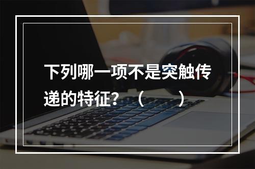 下列哪一项不是突触传递的特征？（　　）