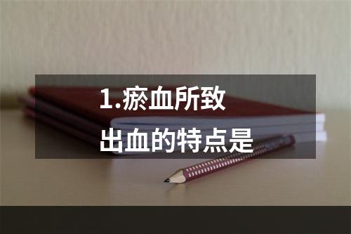 1.瘀血所致出血的特点是