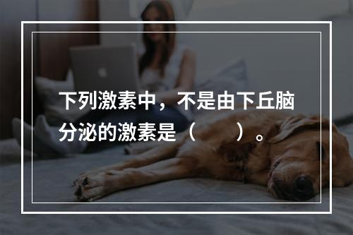 下列激素中，不是由下丘脑分泌的激素是（　　）。