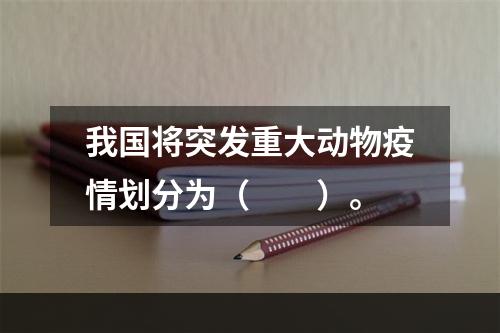 我国将突发重大动物疫情划分为（　　）。