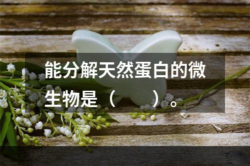 能分解天然蛋白的微生物是（　　）。