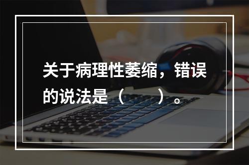 关于病理性萎缩，错误的说法是（　　）。