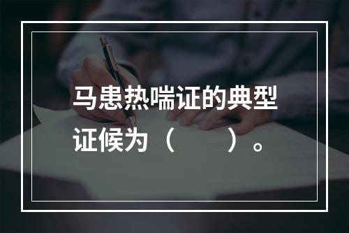 马患热喘证的典型证候为（　　）。