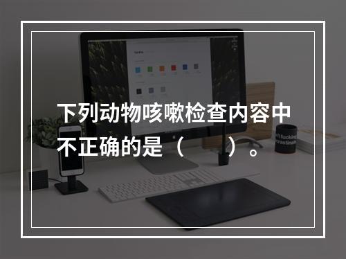 下列动物咳嗽检查内容中不正确的是（　　）。