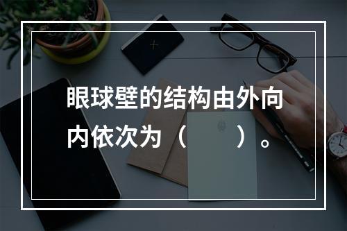 眼球壁的结构由外向内依次为（　　）。