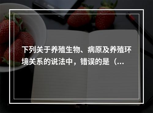 下列关于养殖生物、病原及养殖环境关系的说法中，错误的是（　　