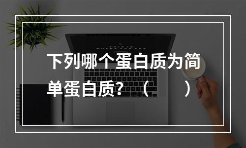 下列哪个蛋白质为简单蛋白质？（　　）