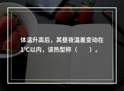 体温升高后，其昼夜温差变动在1℃以内，该热型称（　　）。