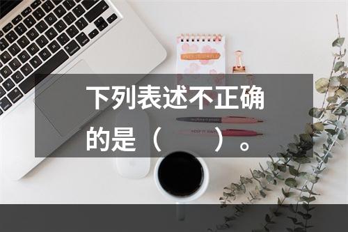 下列表述不正确的是（　　）。