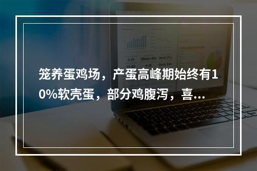 笼养蛋鸡场，产蛋高峰期始终有10%软壳蛋，部分鸡腹泻，喜卧