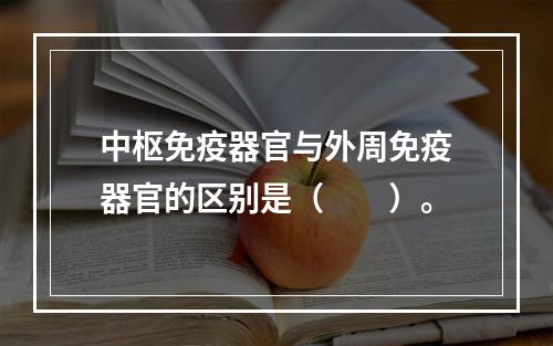 中枢免疫器官与外周免疫器官的区别是（　　）。