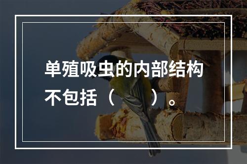 单殖吸虫的内部结构不包括（　　）。